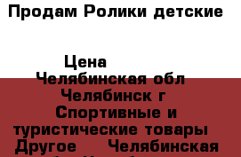 Продам Ролики детские › Цена ­ 1 500 - Челябинская обл., Челябинск г. Спортивные и туристические товары » Другое   . Челябинская обл.,Челябинск г.